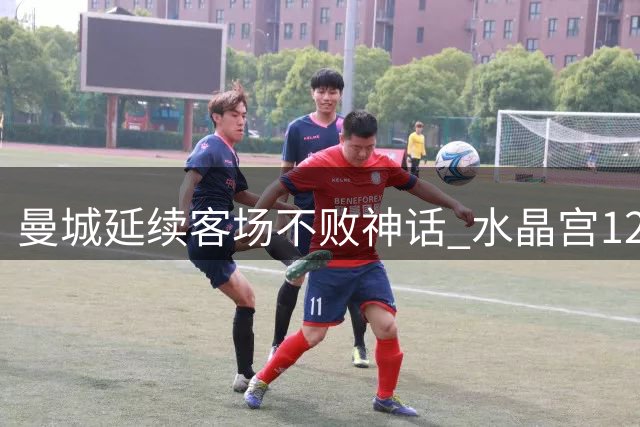 曼城延续客场不败神话 水晶宫12年难求一胜